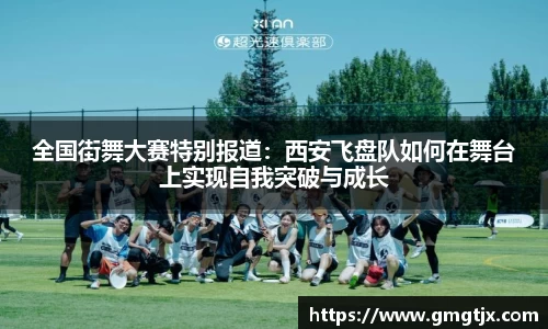 全国街舞大赛特别报道：西安飞盘队如何在舞台上实现自我突破与成长